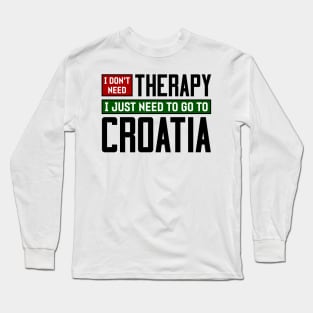 I don't need therapy, I just need to go to Croatia Long Sleeve T-Shirt
